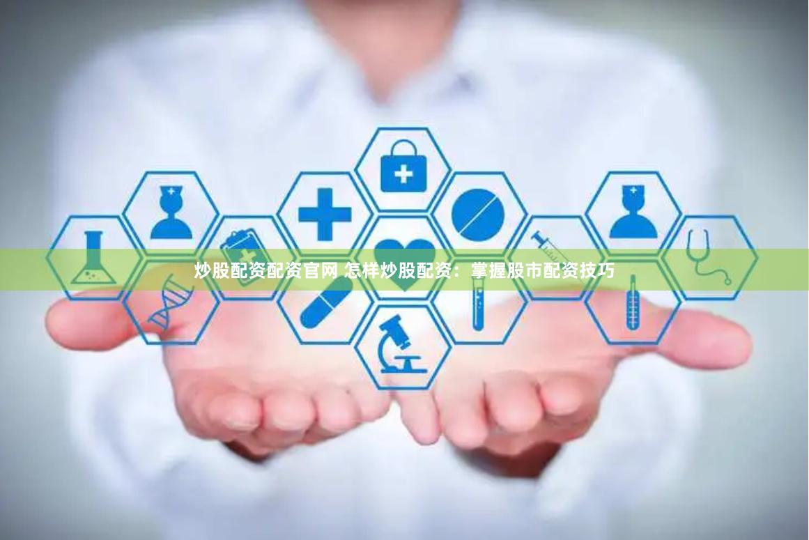 炒股配资配资官网 怎样炒股配资：掌握股市配资技巧