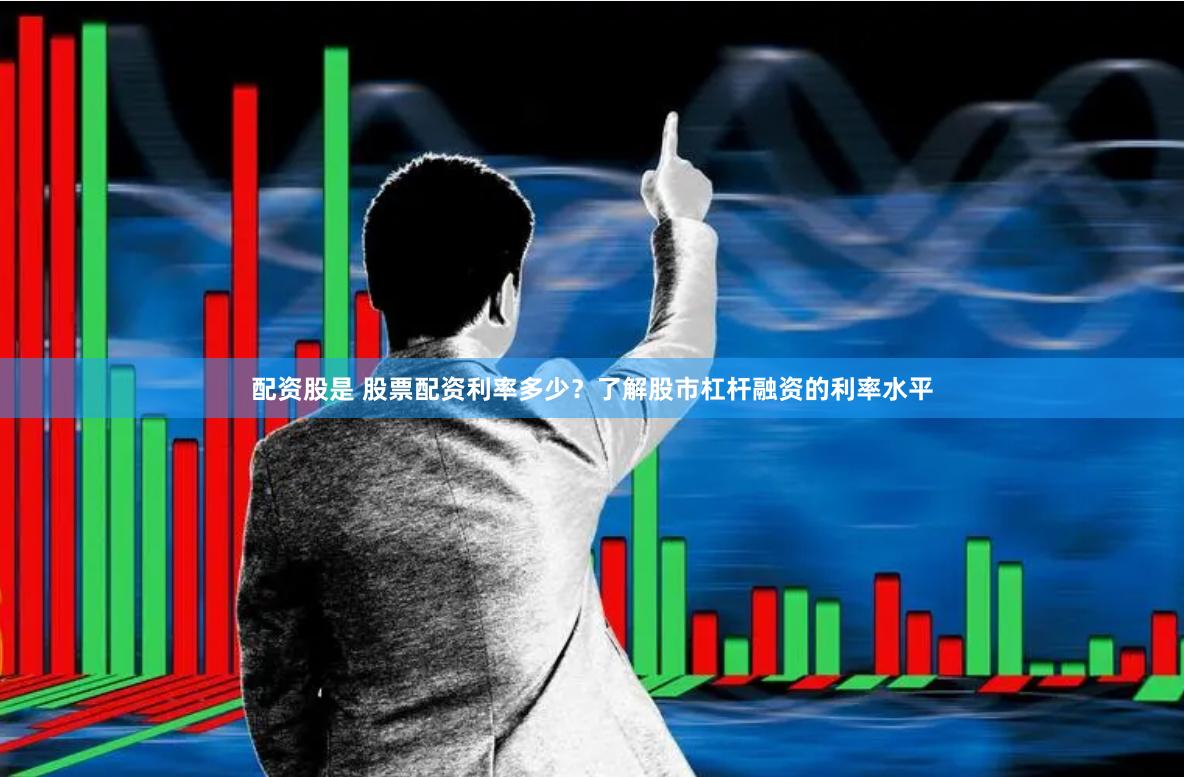 配资股是 股票配资利率多少？了解股市杠杆融资的利率水平