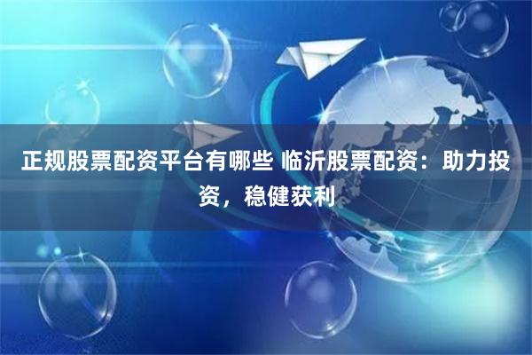 正规股票配资平台有哪些 临沂股票配资：助力投资，稳健获利