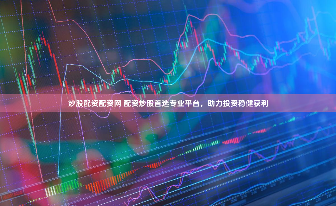 炒股配资配资网 配资炒股首选专业平台，助力投资稳健获利