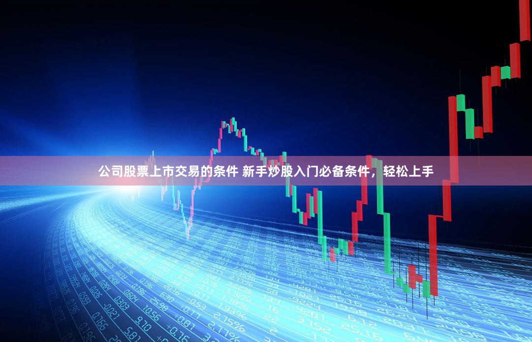 公司股票上市交易的条件 新手炒股入门必备条件，轻松上手