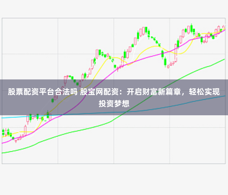 股票配资平台合法吗 股宝网配资：开启财富新篇章，轻松实现投资梦想