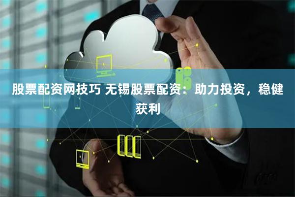 股票配资网技巧 无锡股票配资：助力投资，稳健获利